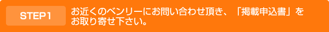 お近くのベンリーにお問い合わせ頂き、「掲載申込書」をお取り寄せ下さい。